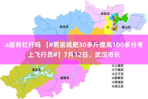 a股有杠杆吗 【#男孩减肥30多斤提高100多分考上飞行员#】7月12日，武汉市长