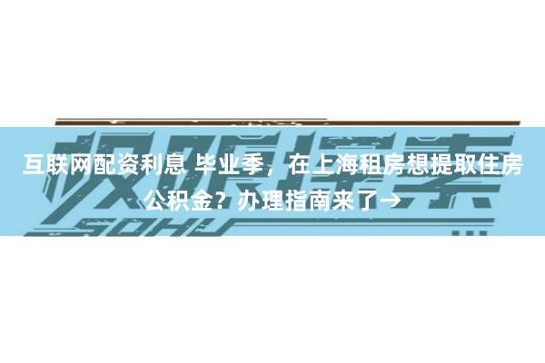 互联网配资利息 毕业季，在上海租房想提取住房公积金？办理指南来了→