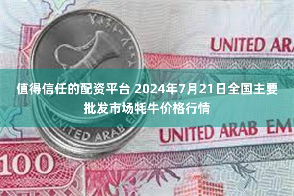 值得信任的配资平台 2024年7月21日全国主要批发市场牦牛价格行情