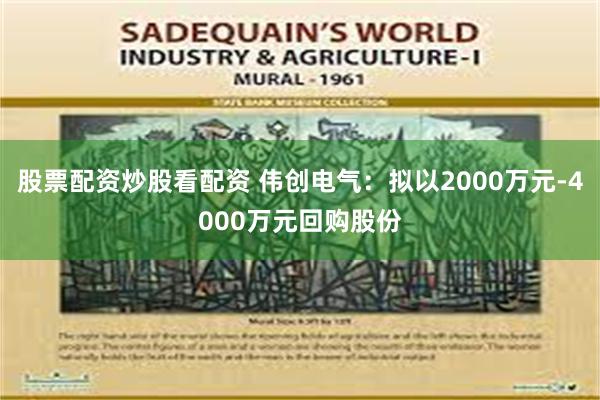 股票配资炒股看配资 伟创电气：拟以2000万元-4000万元回购股份