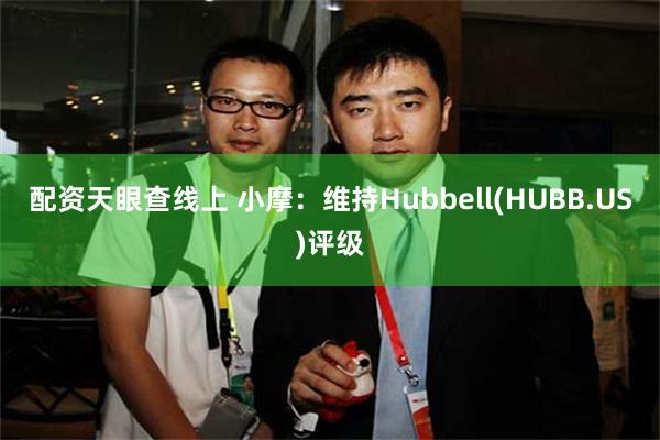 配资天眼查线上 小摩：维持Hubbell(HUBB.US)评级