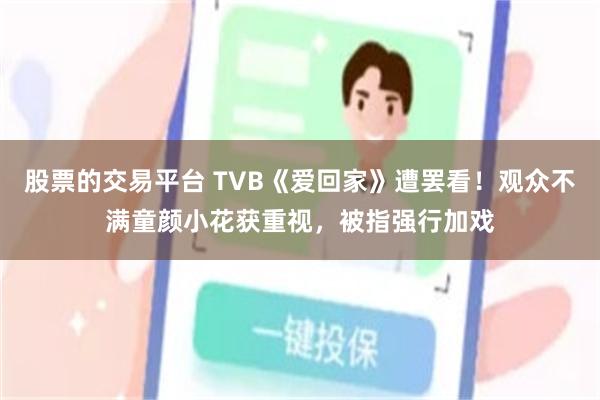 股票的交易平台 TVB《爱回家》遭罢看！观众不满童颜小花获重视，被指强行加戏