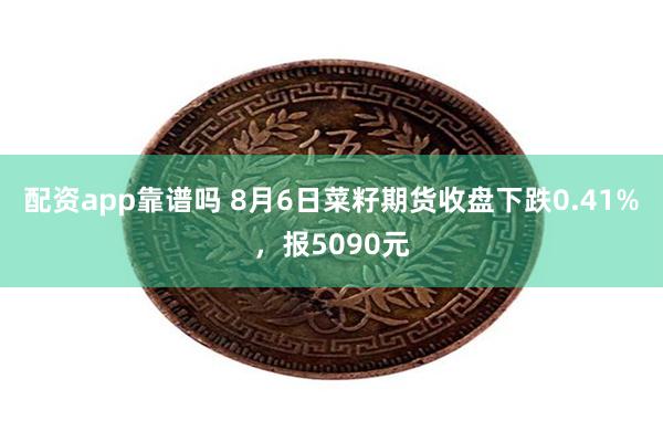 配资app靠谱吗 8月6日菜籽期货收盘下跌0.41%，报5090元