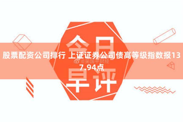 股票配资公司排行 上证证券公司债高等级指数报137.94点