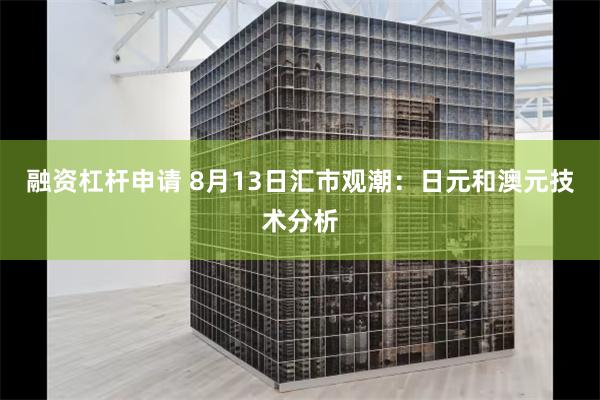 融资杠杆申请 8月13日汇市观潮：日元和澳元技术分析