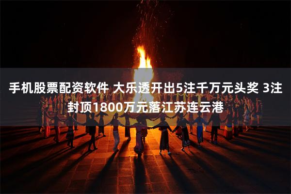 手机股票配资软件 大乐透开出5注千万元头奖 3注封顶1800万元落江苏连云港