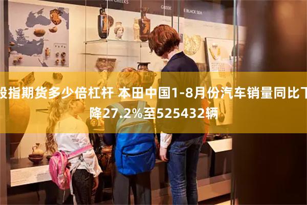 股指期货多少倍杠杆 本田中国1-8月份汽车销量同比下降27.2%至525432辆