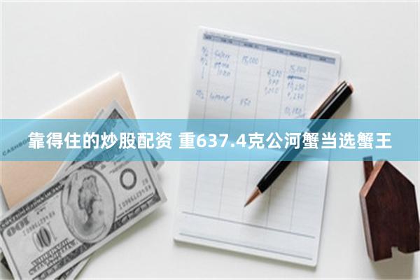 靠得住的炒股配资 重637.4克公河蟹当选蟹王