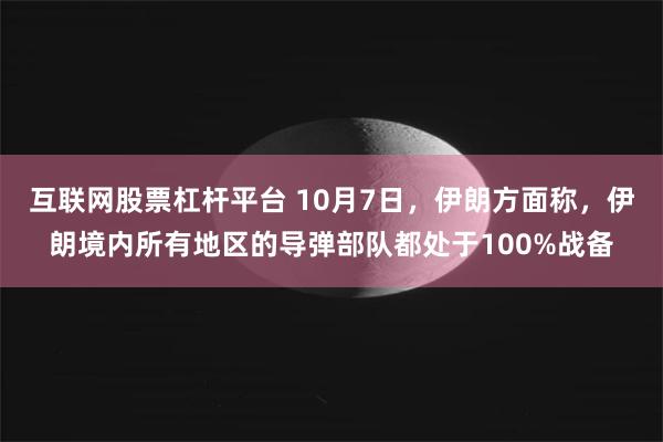 互联网股票杠杆平台 10月7日，伊朗方面称，伊朗境内所有地区的导弹部队都处于100%战备