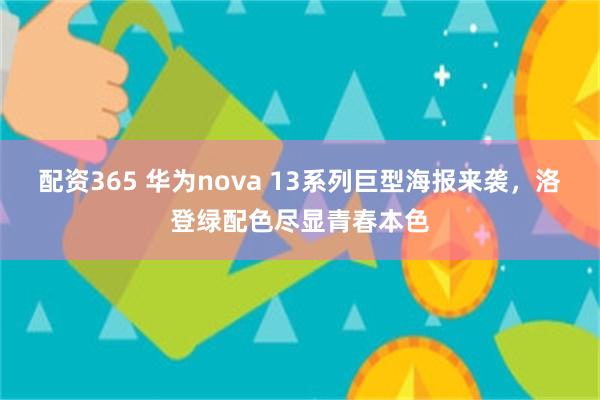 配资365 华为nova 13系列巨型海报来袭，洛登绿配色尽显青春本色