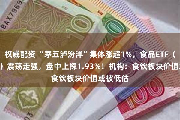 权威配资 “茅五泸汾洋”集体涨超1%，食品ETF（515710）震荡走强，盘中上探1.93%！机构：