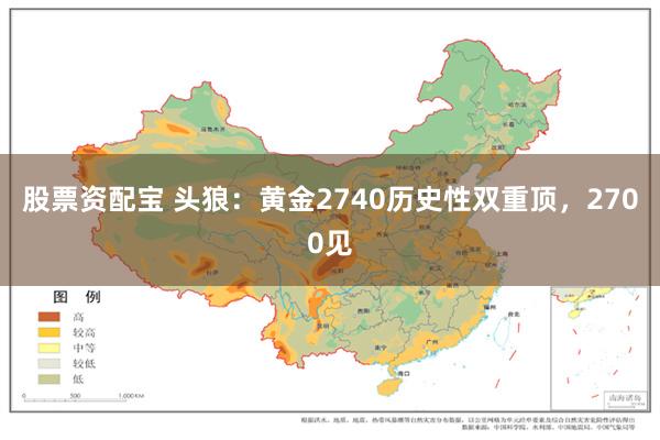 股票资配宝 头狼：黄金2740历史性双重顶，2700见