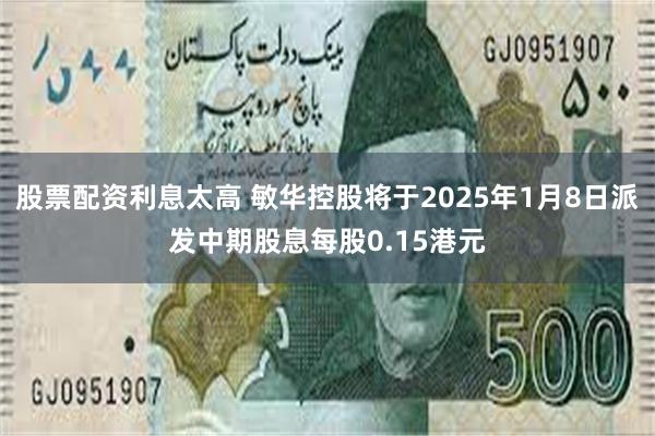 股票配资利息太高 敏华控股将于2025年1月8日派发中期股息每股0.15港元