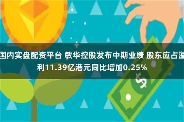 国内实盘配资平台 敏华控股发布中期业绩 股东应占溢利11.39亿港元同比增加0.25%