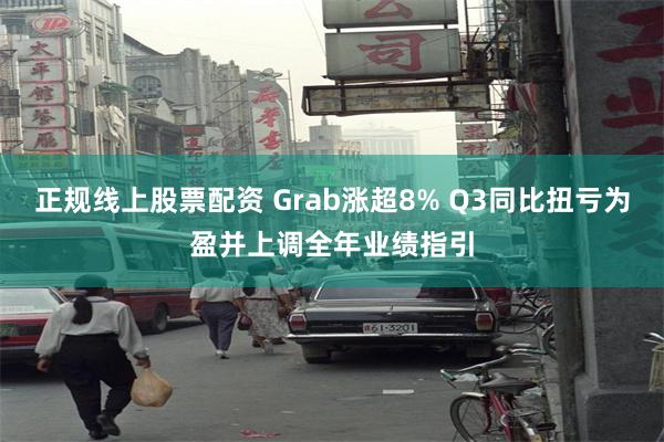 正规线上股票配资 Grab涨超8% Q3同比扭亏为盈并上调全年业绩指引