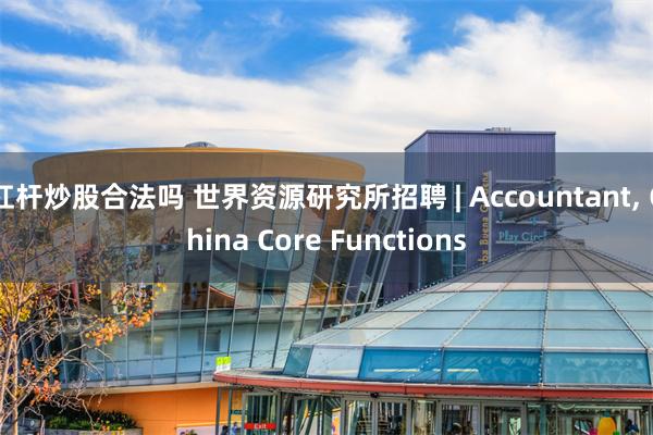 杠杆炒股合法吗 世界资源研究所招聘 | Accountant, China Core Functions