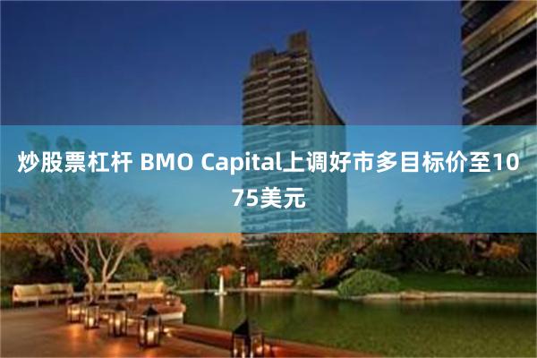 炒股票杠杆 BMO Capital上调好市多目标价至1075美元