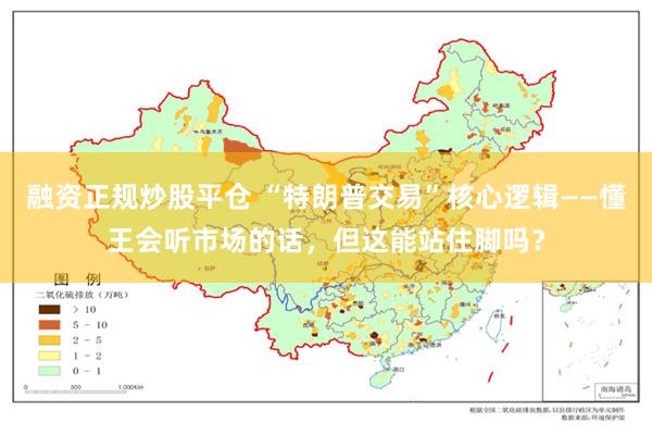 融资正规炒股平仓 “特朗普交易”核心逻辑——懂王会听市场的话，但这能站住脚吗？