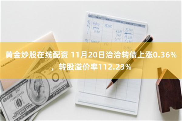 黄金炒股在线配资 11月20日洽洽转债上涨0.36%，转股溢价率112.23%