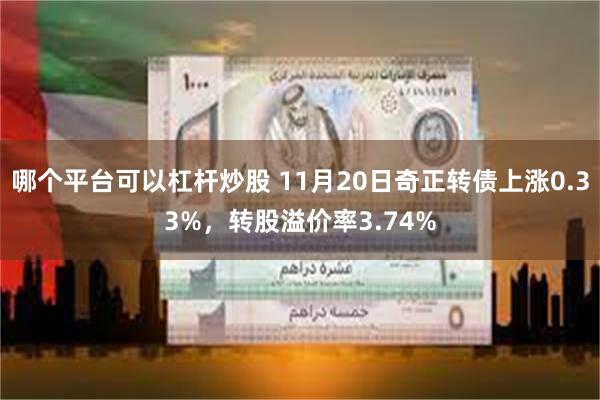 哪个平台可以杠杆炒股 11月20日奇正转债上涨0.33%，转股溢价率3.74%