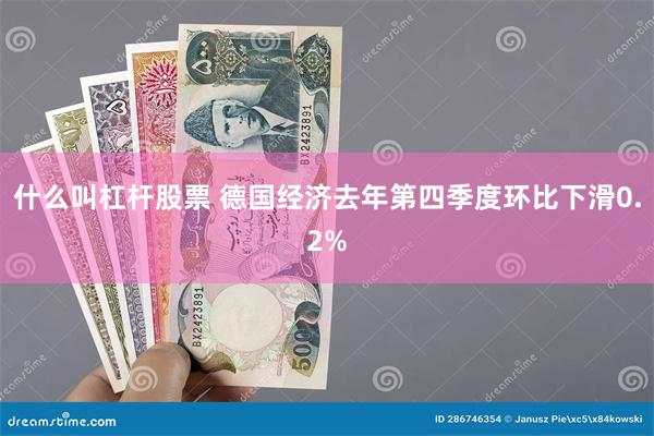 什么叫杠杆股票 德国经济去年第四季度环比下滑0.2%