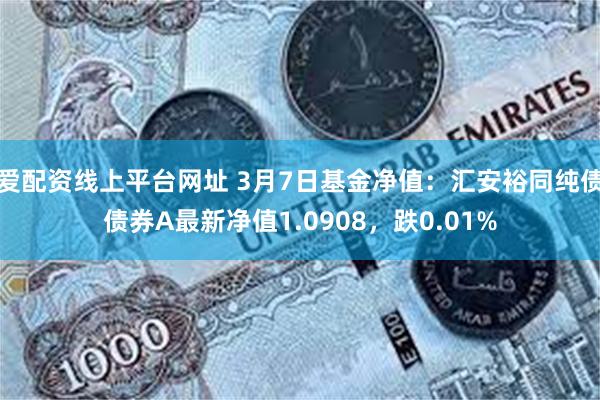 爱配资线上平台网址 3月7日基金净值：汇安裕同纯债债券A最新净值1.0908，跌0.01%