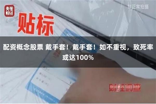 配资概念股票 戴手套！戴手套！如不重视，致死率或达100%