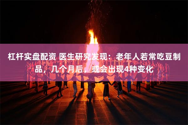 杠杆实盘配资 医生研究发现：老年人若常吃豆制品，几个月后，或会出现4种变化