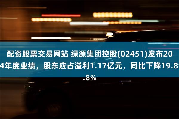 配资股票交易网站 绿源集团控股(02451)发布2024年度业绩，股东应占溢利1.17亿元，同比下降