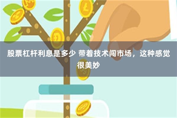 股票杠杆利息是多少 带着技术闯市场，这种感觉很美妙