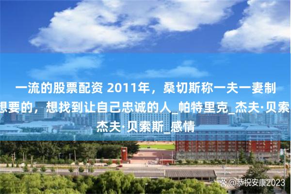 一流的股票配资 2011年，桑切斯称一夫一妻制不是她想要的，想找到让自己忠诚的人_帕特里克_杰夫·贝索斯_感情